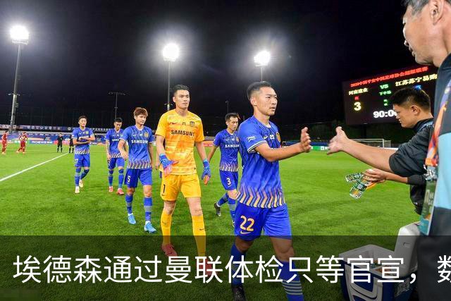 埃德森通过曼联体检只等官宣，数月前已决定加盟！门德斯自信M费是下一个