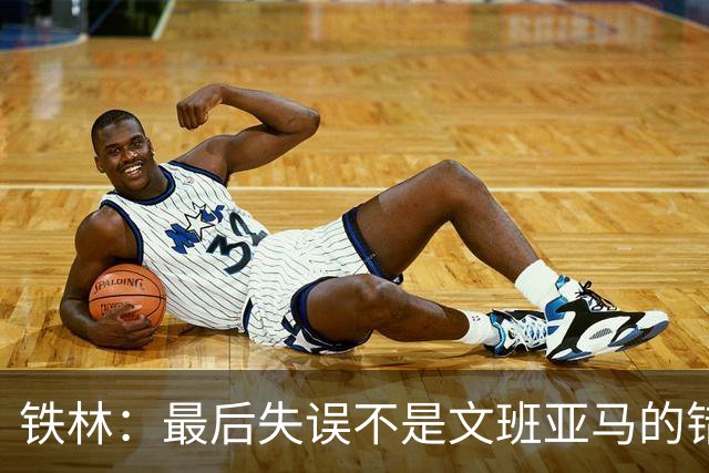铁林：最后失误不是文班亚马的错 卡斯尔&福克斯&哈珀要去接球